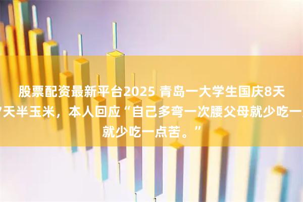 股票配资最新平台2025 青岛一大学生国庆8天假掰了7天半玉米，本人回应“自己多弯一次腰父母就少吃一点苦。”