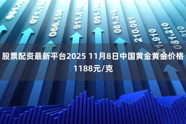 股票配资最新平台2025 11月8日中国黄金黄金价格1188元/克