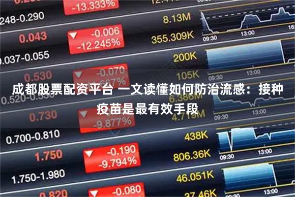 成都股票配资平台 一文读懂如何防治流感：接种疫苗是最有效手段