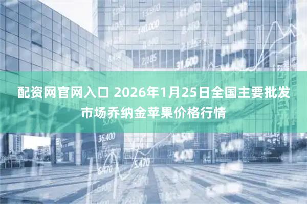 配资网官网入口 2026年1月25日全国主要批发市场乔纳金苹果价格行情