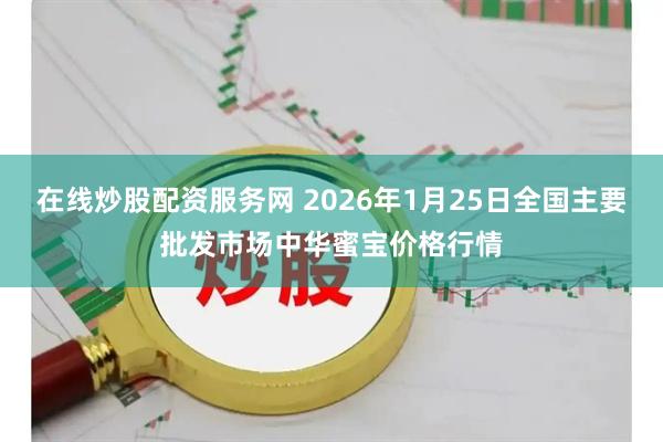 在线炒股配资服务网 2026年1月25日全国主要批发市场中华蜜宝价格行情