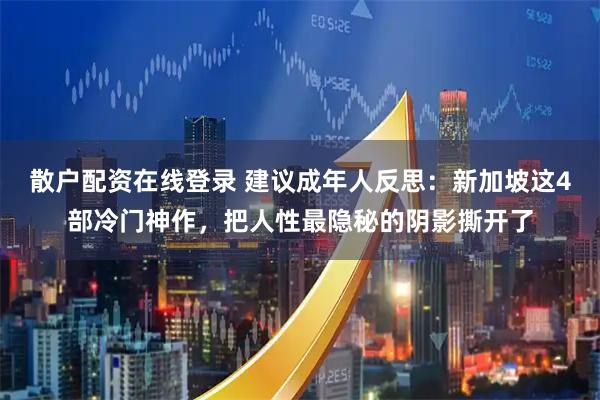 散户配资在线登录 建议成年人反思：新加坡这4部冷门神作，把人性最隐秘的阴影撕开了