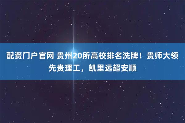 配资门户官网 贵州20所高校排名洗牌！贵师大领先贵理工，凯里远超安顺