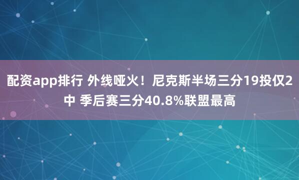 配资app排行 外线哑火！尼克斯半场三分19投仅2中 季后赛三分40.8%联盟最高