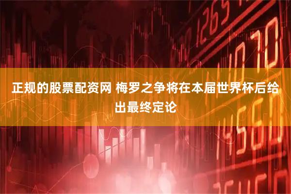 正规的股票配资网 梅罗之争将在本届世界杯后给出最终定论